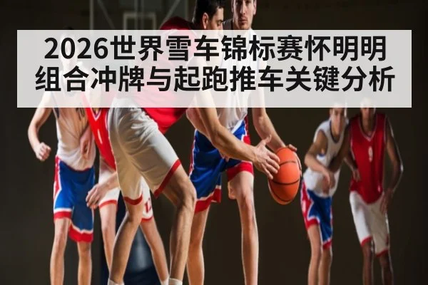 2026世界雪车锦标赛怀明明组合冲牌与起跑推车关键分析