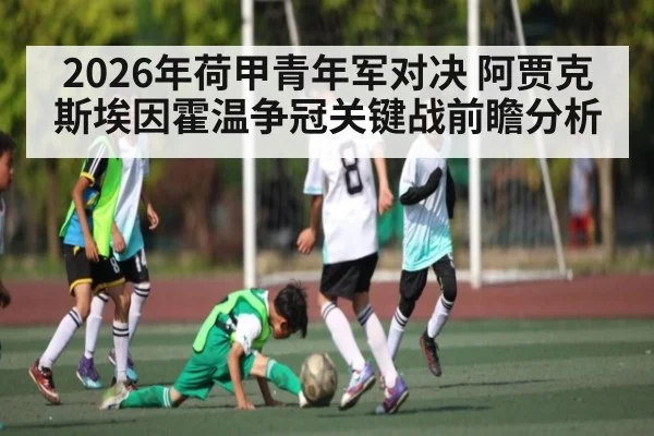 2026年荷甲青年军对决 阿贾克斯埃因霍温争冠关键战前瞻分析