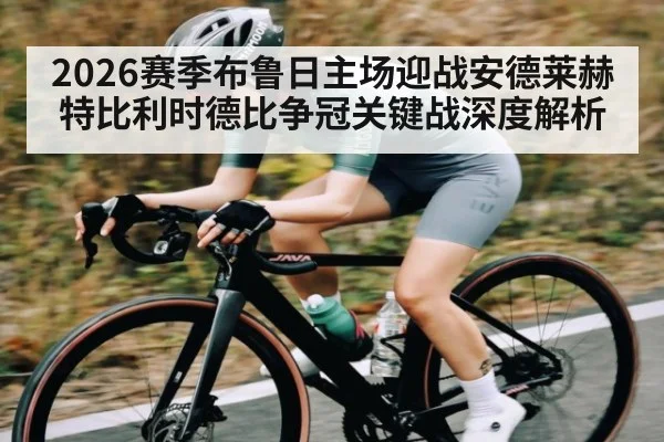 2026赛季布鲁日主场迎战安德莱赫特比利时德比争冠关键战深度解析